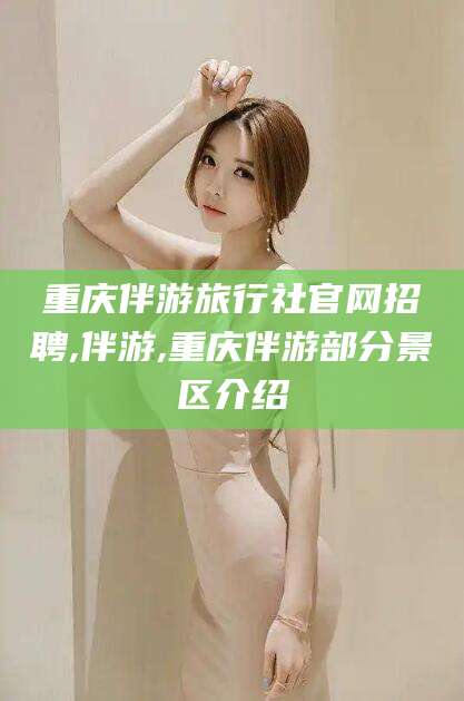 平顶山重庆伴游旅行社官网招聘,伴游,重庆伴游部分景区介绍