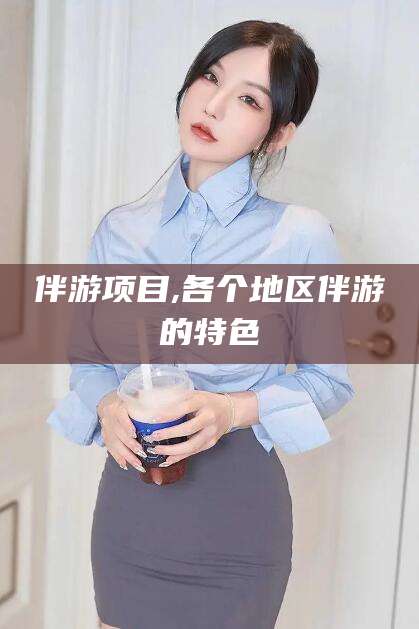 平顶山伴游项目,各个地区伴游的特色