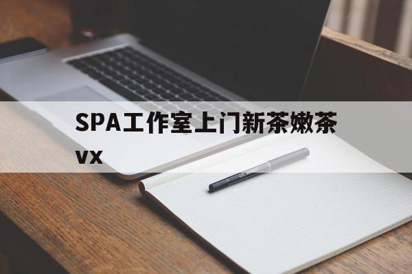 平顶山广州哪里可以找约茶新茶的品茶地最新资讯（谁能告诉我哪里有平顶山SPA工作室上门新茶嫩茶vx？）